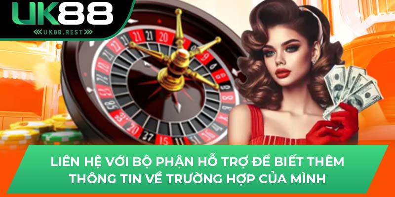 Liên hệ với bộ phận hỗ trợ để biết thêm thông tin về trường hợp của mình