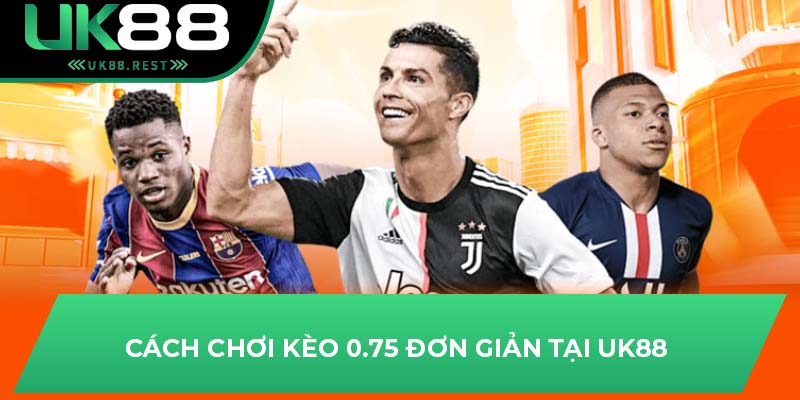 Cách chơi kèo 0.75 đơn giản tại UK88
